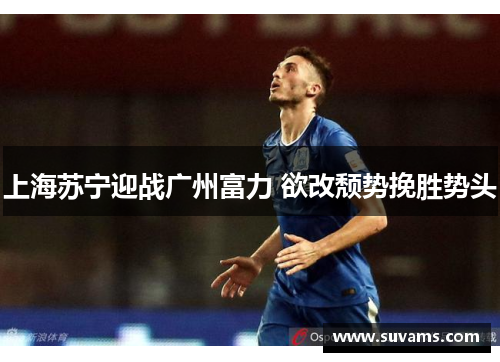 上海苏宁迎战广州富力 欲改颓势挽胜势头